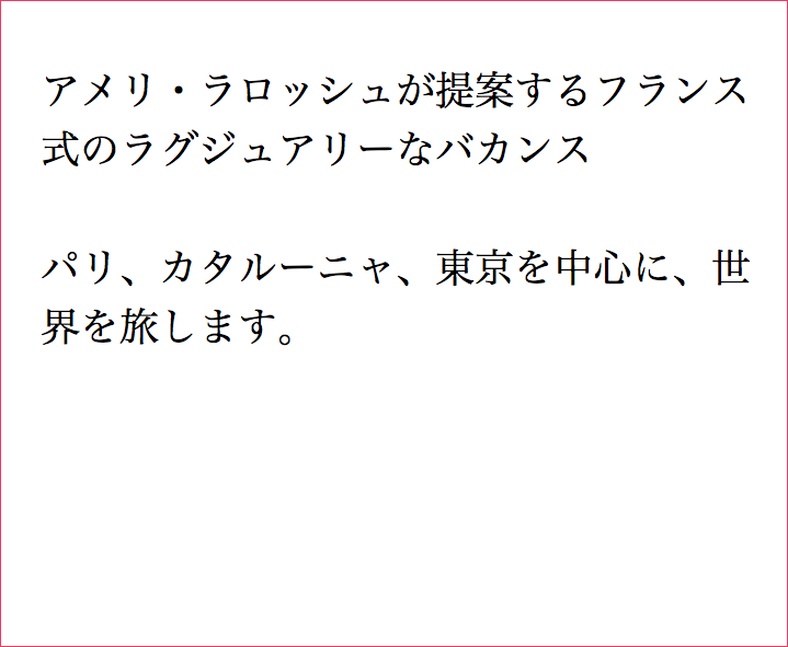  アメリ・ラロッシュが提案するフランス 式のラグジュアリーなバカンス パリ、カタルーニャ、東京を中心に、世 界を旅します。 